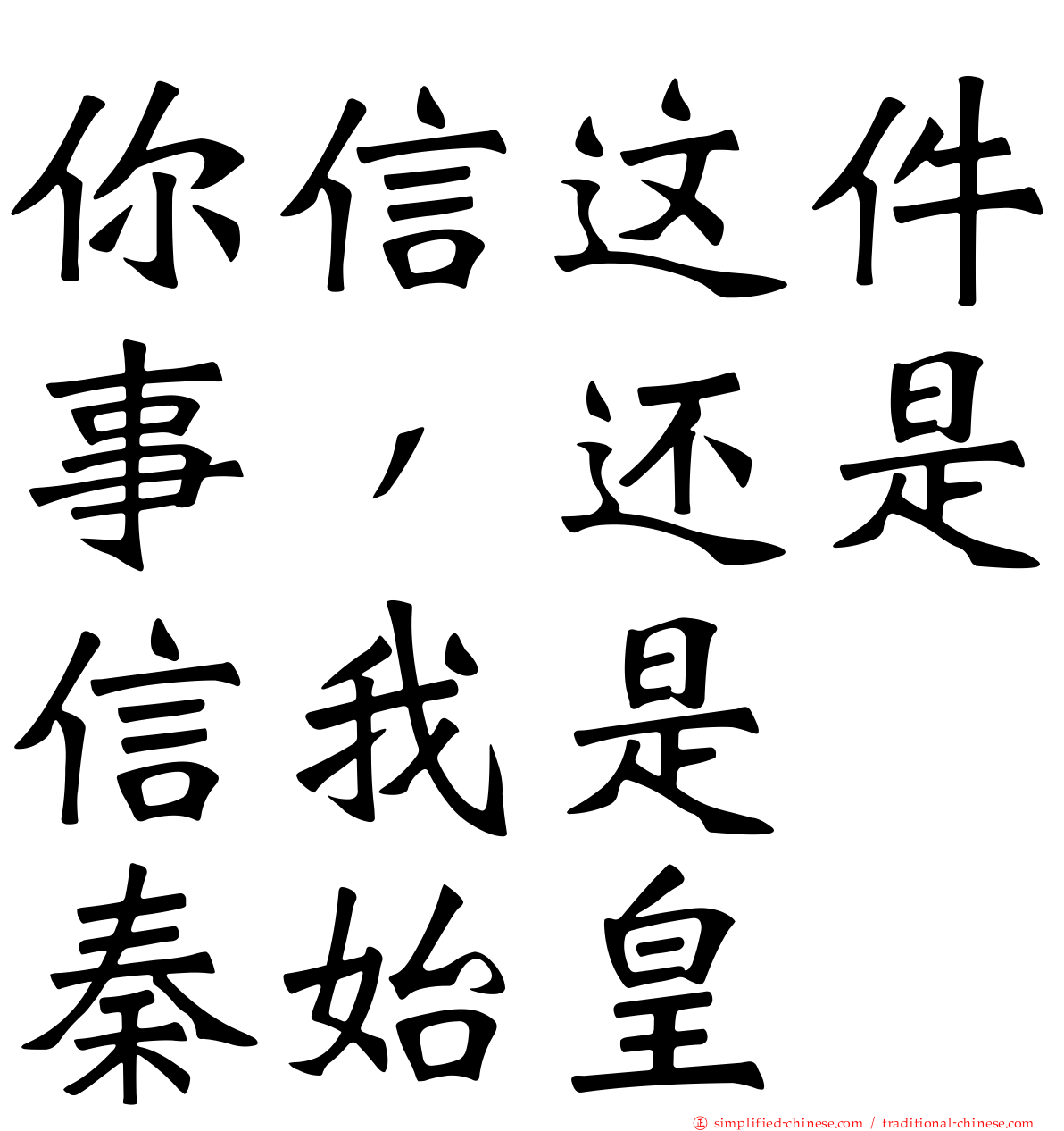 你信这件事，还是信我是　秦始皇